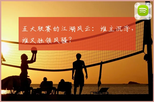 五大联赛的江湖风云：谁主沉浮，谁又独领风骚？