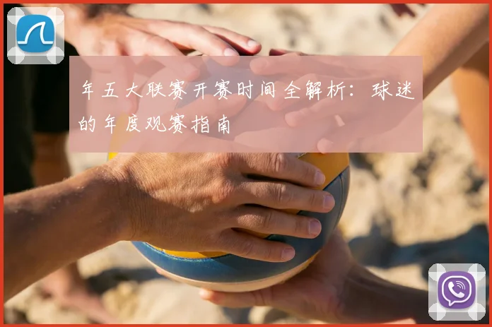 年五大联赛开赛时间全解析：球迷的年度观赛指南