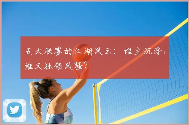 五大联赛的江湖风云：谁主沉浮，谁又独领风骚？