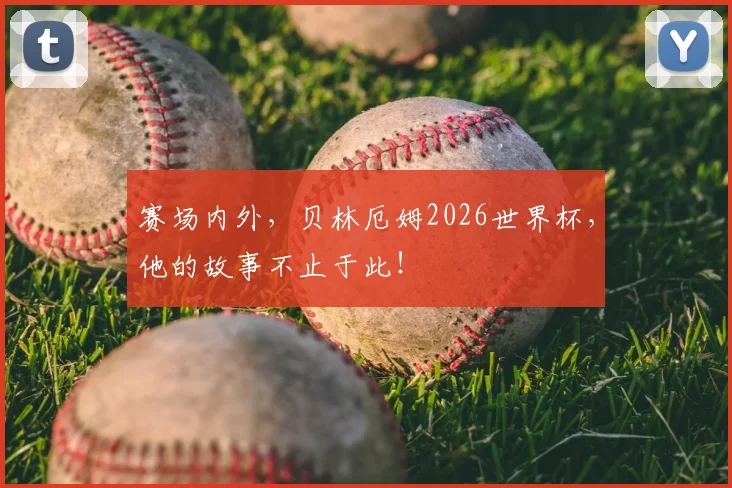 赛场内外，贝林厄姆2026世界杯，他的故事不止于此！