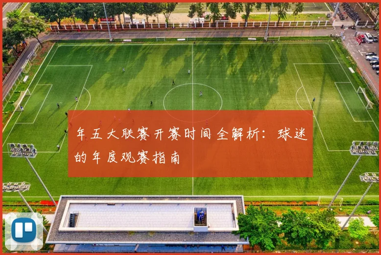 年五大联赛开赛时间全解析：球迷的年度观赛指南