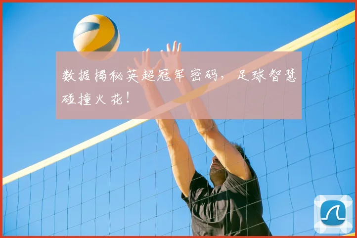 数据揭秘英超冠军密码，足球智慧碰撞火花！