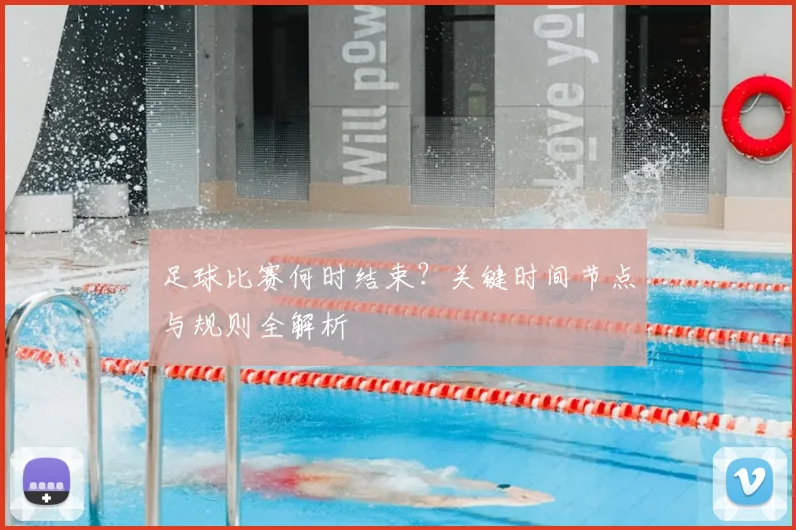 足球比赛何时结束？关键时间节点与规则全解析