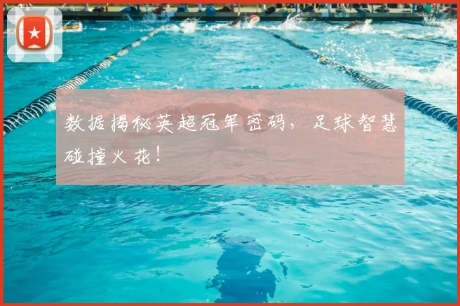 数据揭秘英超冠军密码，足球智慧碰撞火花！